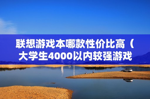 联想游戏本哪款性价比高（大学生4000以内较强游戏笔记本）