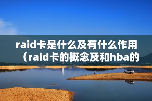 raid卡是什么及有什么作用（raid卡的概念及和hba的区别）