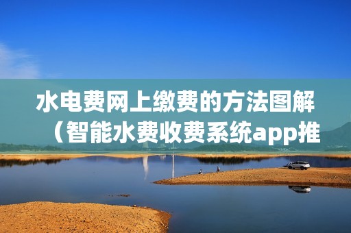 水电费网上缴费的方法图解(智能水费收费系统app推荐)