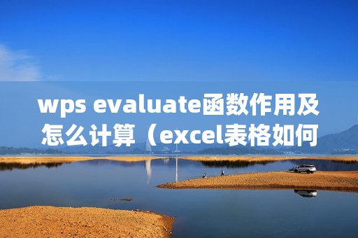 wps evaluate函数作用及怎么计算(excel表格如何输入EVALUATE)