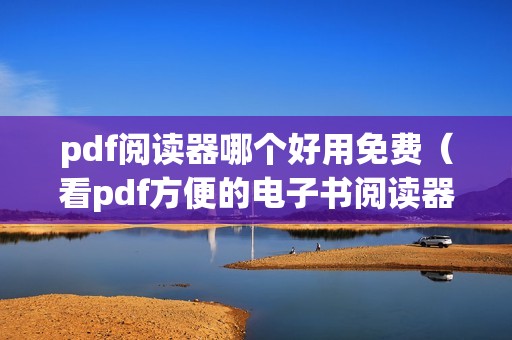 pdf阅读器哪个好用免费(看pdf方便的电子书阅读器)