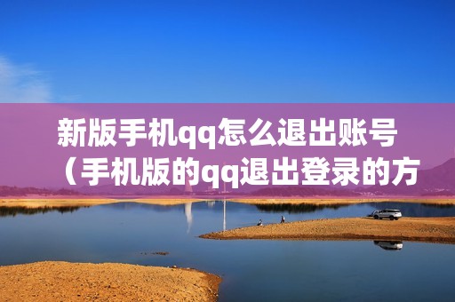 新版手机qq怎么退出账号(手机版的qq退出登录的方法)