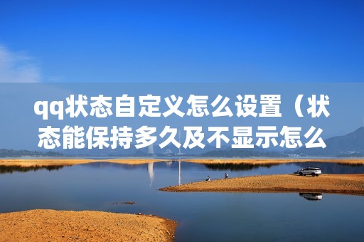 qq状态自定义怎么设置(状态能保持多久及不显示怎么解决)