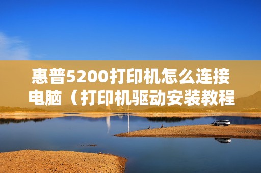 惠普5200打印机怎么连接电脑（打印机驱动安装教程）