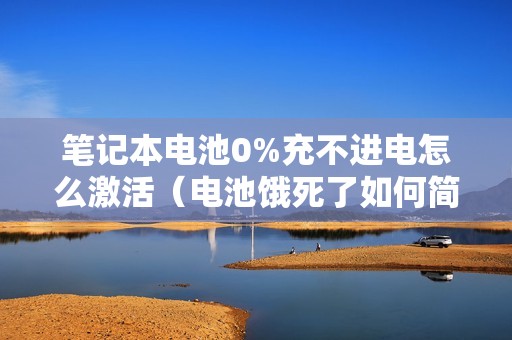笔记本电池0%充不进电怎么激活（电池饿死了如何简单的激活修复）