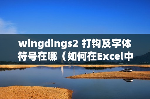 wingdings2 打钩及字体符号在哪（如何在Excel中快速的录入√对×号）