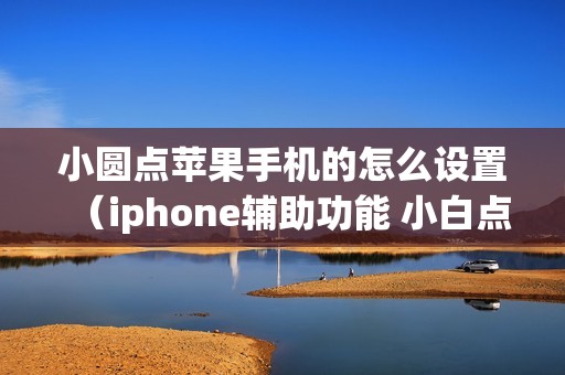小圆点苹果手机的怎么设置（iphone辅助功能 小白点小圆点显示方法）