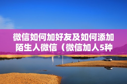 微信如何加好友及如何添加陌生人微信（微信加人5种方法）