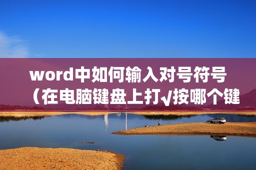 word中如何输入对号符号（在电脑键盘上打√按哪个键）