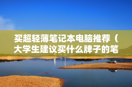买超轻薄笔记本电脑推荐（大学生建议买什么牌子的笔记本电脑好）