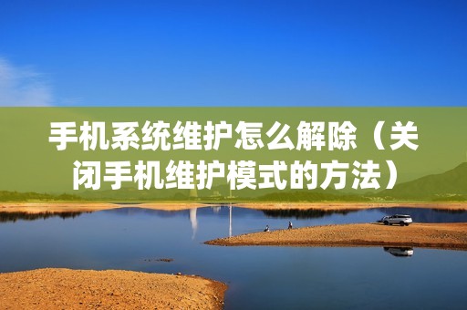 手机系统维护怎么解除（关闭手机维护模式的方法）