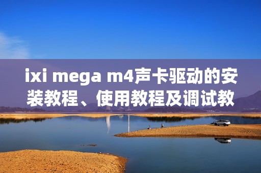ixi mega m4声卡驱动的安装教程、使用教程及调试教程详解