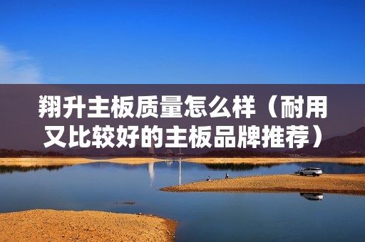 翔升主板质量怎么样（耐用又比较好的主板品牌推荐）