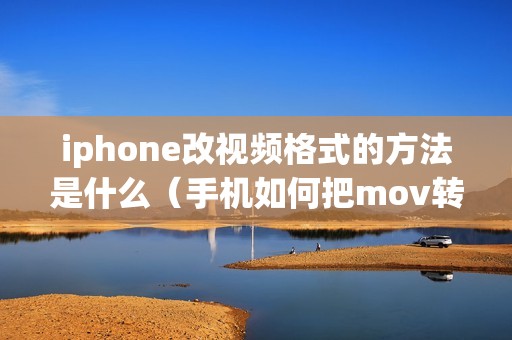 iphone改视频格式的方法是什么（手机如何把mov转为mp4格式）