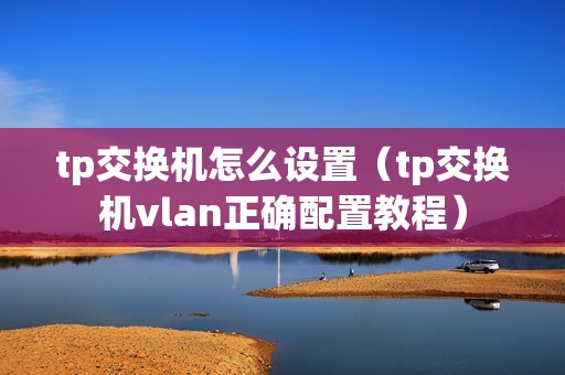 tp交换机怎么设置（tp交换机vlan正确配置教程）