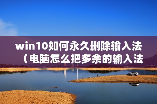 win10如何永久删除输入法（电脑怎么把多余的输入法删除）