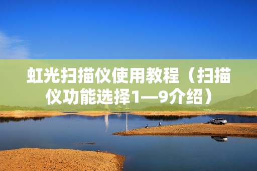 虹光扫描仪使用教程（扫描仪功能选择1—9介绍）