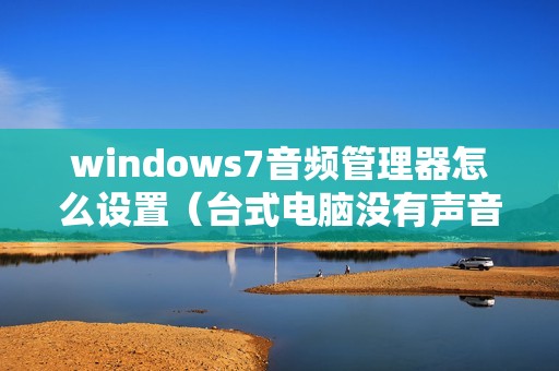 windows7音频管理器怎么设置（台式电脑没有声音怎么办一键修复）