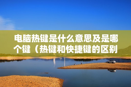 电脑热键是什么意思及是哪个键（热键和快捷键的区别）