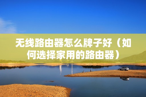 无线路由器怎么牌子好（如何选择家用的路由器）
