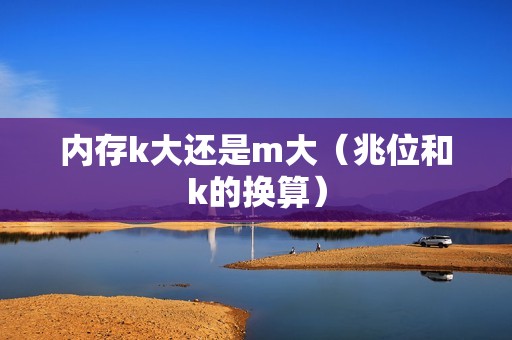 内存k大还是m大（兆位和k的换算）