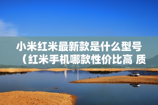 小米红米最新款是什么型号（红米手机哪款性价比高 质量好）