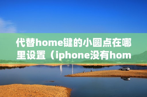 代替home键的小圆点在哪里设置（iphone没有home键怎么用）