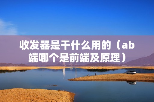 收发器是干什么用的（ab端哪个是前端及原理）