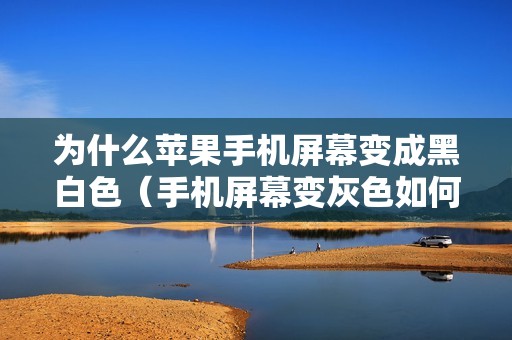 为什么苹果手机屏幕变成黑白色（手机屏幕变灰色如何恢复到彩色）