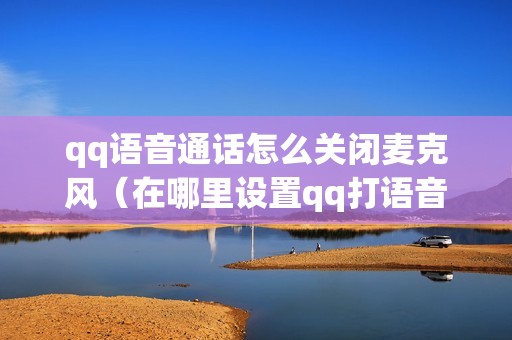 qq语音通话怎么关闭麦克风（在哪里设置qq打语音电话）