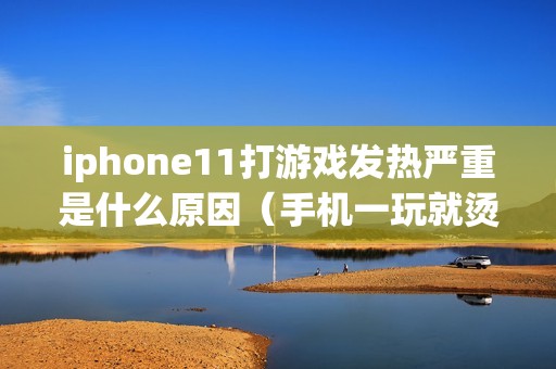 iphone11打游戏发热严重是什么原因（手机一玩就烫关掉哪个功能）