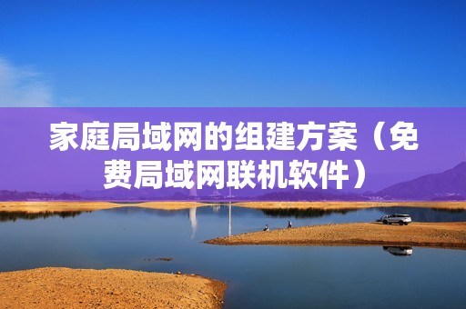 家庭局域网的组建方案（免费局域网联机软件）