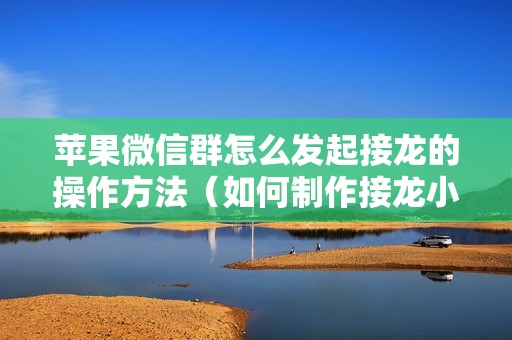 苹果微信群怎么发起接龙的操作方法（如何制作接龙小程序）