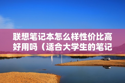 联想笔记本怎么样性价比高好用吗（适合大学生的笔记本电脑推荐）