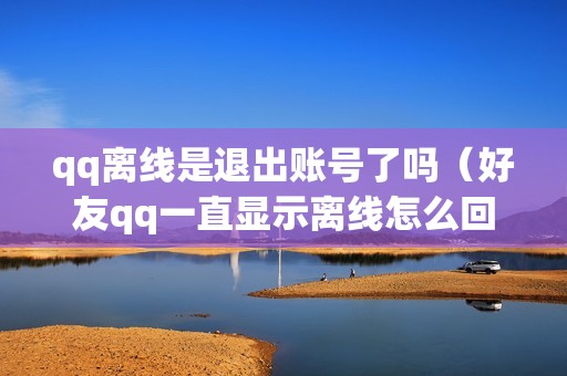 qq离线是退出账号了吗（好友qq一直显示离线怎么回事）