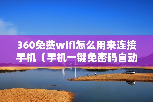 360免费wifi怎么用来连接手机（手机一键免密码自动连接wifi）