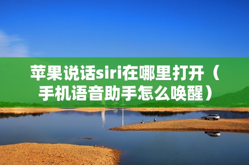 苹果说话siri在哪里打开（手机语音助手怎么唤醒）