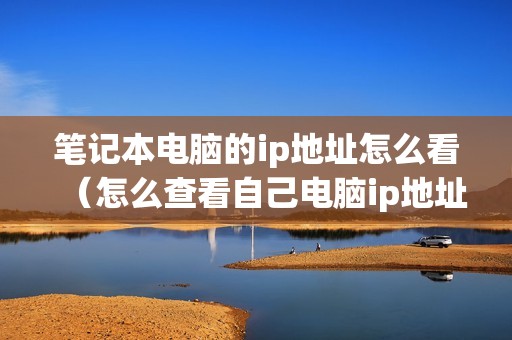 笔记本电脑的ip地址怎么看（怎么查看自己电脑ip地址）