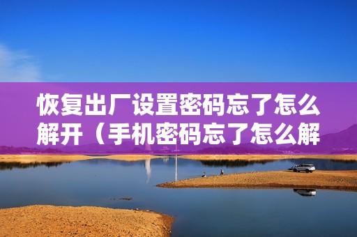恢复出厂设置密码忘了怎么解开（手机密码忘了怎么解锁?教你一招）