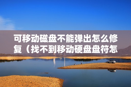 可移动磁盘不能弹出怎么修复（找不到移动硬盘盘符怎么办）