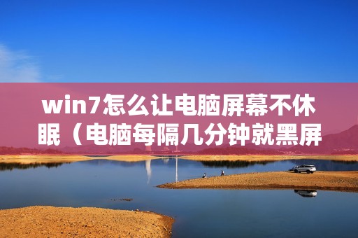win7怎么让电脑屏幕不休眠（电脑每隔几分钟就黑屏一次怎么办）