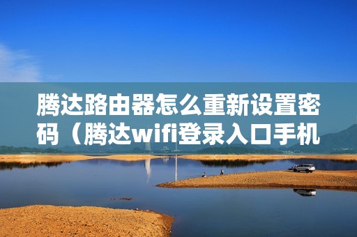 腾达路由器怎么重新设置密码（腾达wifi登录入口手机版）