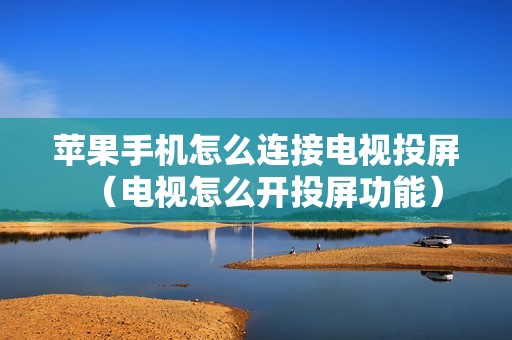 苹果手机怎么连接电视投屏（电视怎么开投屏功能）