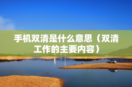 手机双清是什么意思（双清工作的主要内容）