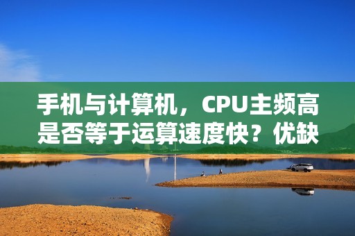 手机与计算机，CPU主频高是否等于运算速度快？优缺点详解