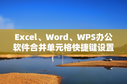 Excel、Word、WPS办公软件合并单元格快捷键设置方法