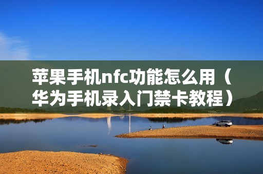 苹果手机nfc功能怎么用（华为手机录入门禁卡教程）