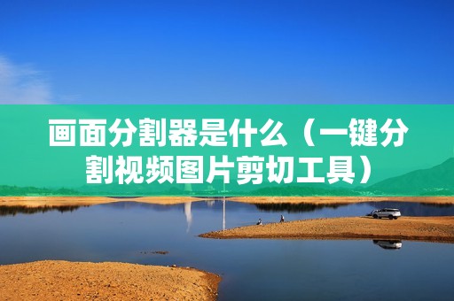画面分割器是什么（一键分割视频图片剪切工具）