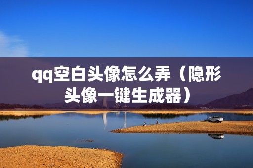qq空白头像怎么弄（隐形头像一键生成器）