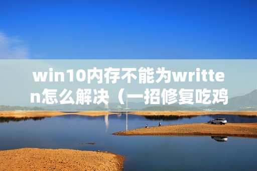 win10内存不能为written怎么解决（一招修复吃鸡内存不能read的方法）